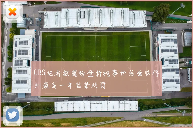 CBS记者披露哈登持枪事件或面临得州最高一年监禁处罚