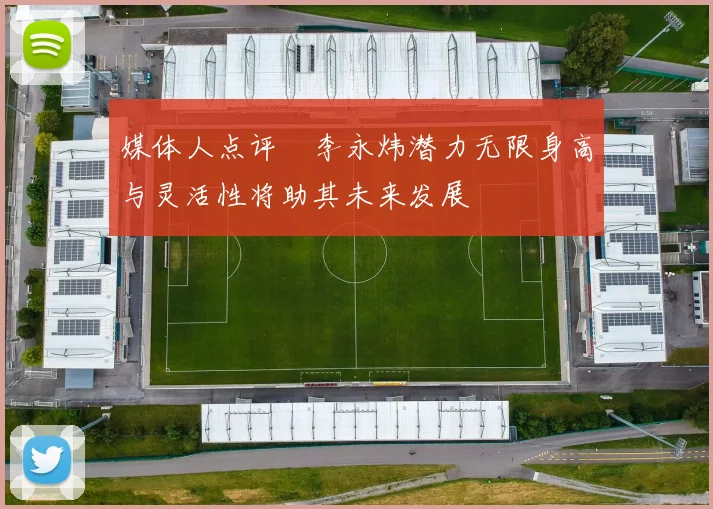 媒体人点评偰李永炜潜力无限身高与灵活性将助其未来发展