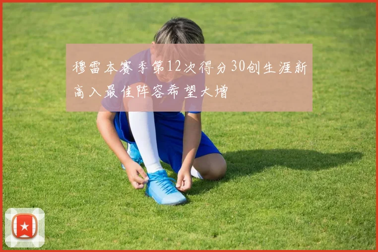 穆雷本赛季第12次得分30创生涯新高入最佳阵容希望大增