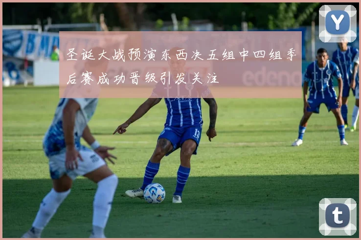 圣诞大战预演东西决五组中四组季后赛成功晋级引发关注