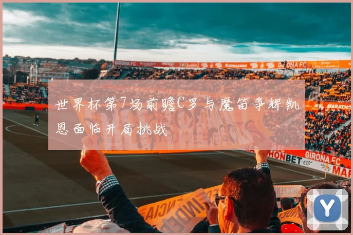 世界杯第7场前瞻C罗与魔笛争辉凯恩面临开局挑战