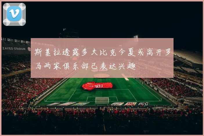 斯基拉透露多夫比克今夏或离开罗马两家俱乐部已表达兴趣