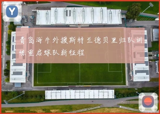 青岛海牛外援斯特兰德贝里归队训练重启球队新征程
