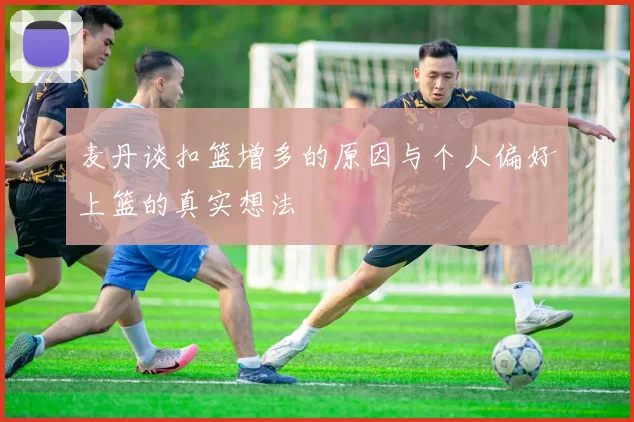 麦丹谈扣篮增多的原因与个人偏好上篮的真实想法
