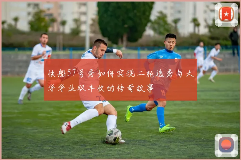 快船57号秀如何实现二轮选秀与大学学业双丰收的传奇故事
