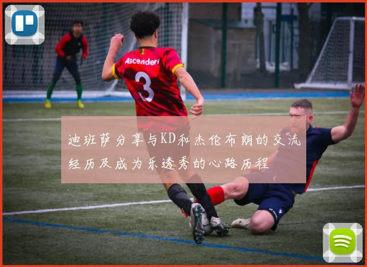 迪班萨分享与KD和杰伦布朗的交流经历及成为乐透秀的心路历程