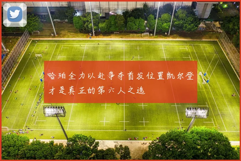 哈珀全力以赴争夺首发位置凯尔登才是真正的第六人之选