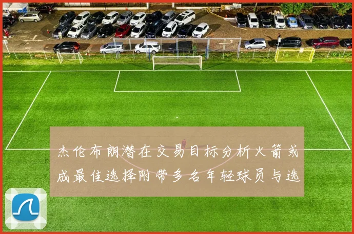 杰伦布朗潜在交易目标分析火箭或成最佳选择附带多名年轻球员与选秀权