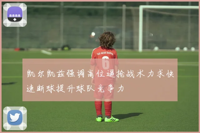 凯尔凯兹强调高位逼抢战术力求快速断球提升球队竞争力
