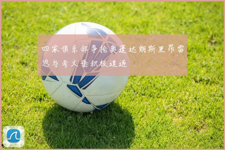 四家俱乐部争抢奥蓬达朗斯里昂雷恩与考文垂积极追逐