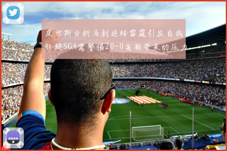 皮尔斯分析马刺逆转雷霆引发自我怀疑SGA需警惕20-0高潮带来的压力